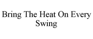 BRING THE HEAT ON EVERY SWING