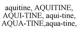 AQUITINE, AQUITINE, AQUI-TINE, AQUI-TINE, AQUA-TINE,AQUA-TINE,