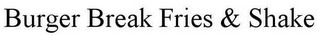 BURGER BREAK FRIES & SHAKE