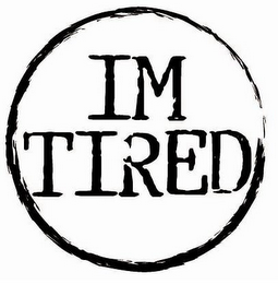 I'M TIRED