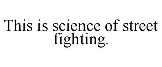 THIS IS SCIENCE OF STREET FIGHTING.