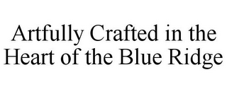 ARTFULLY CRAFTED IN THE HEART OF THE BLUE RIDGE