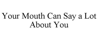 YOUR MOUTH CAN SAY A LOT ABOUT YOU