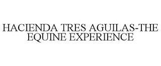 HACIENDA TRES AGUILAS-THE EQUINE EXPERIENCE