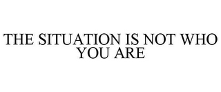 THE SITUATION IS NOT WHO YOU ARE