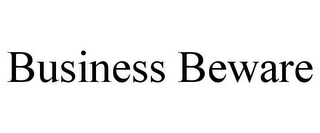 BUSINESS BEWARE