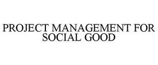 PROJECT MANAGEMENT FOR SOCIAL GOOD