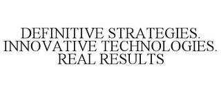 DEFINITIVE STRATEGIES. INNOVATIVE TECHNOLOGIES. REAL RESULTS