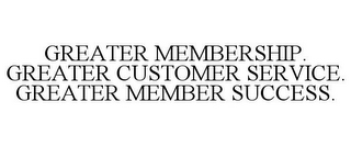 GREATER MEMBERSHIP. GREATER CUSTOMER SERVICE. GREATER MEMBER SUCCESS.