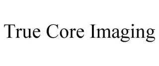 TRUE CORE IMAGING