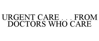 URGENT CARE . . . FROM DOCTORS WHO CARE