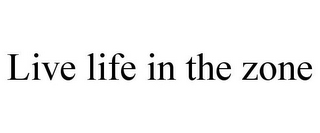 LIVE LIFE IN THE ZONE