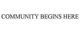 COMMUNITY BEGINS HERE