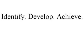 IDENTIFY. DEVELOP. ACHIEVE.