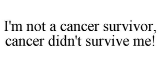 I'M NOT A CANCER SURVIVOR, CANCER DIDN'T SURVIVE ME!