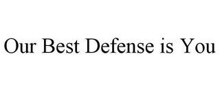 OUR BEST DEFENSE IS YOU