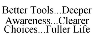 BETTER TOOLS...DEEPER AWARENESS...CLEARER CHOICES...FULLER LIFE