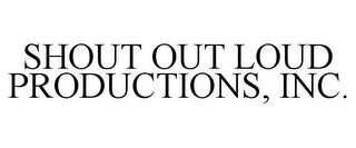 SHOUT OUT LOUD PRODUCTIONS, INC.