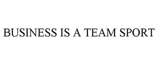 BUSINESS IS A TEAM SPORT