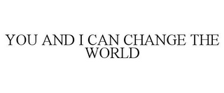 YOU AND I CAN CHANGE THE WORLD