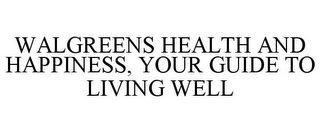 WALGREENS HEALTH AND HAPPINESS, YOUR GUIDE TO LIVING WELL