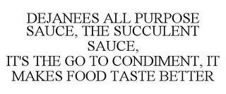 DEJANEES ALL PURPOSE SAUCE, THE SUCCULENT SAUCE, IT'S THE GO TO CONDIMENT, IT MAKES FOOD TASTE BETTER