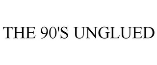 THE 90'S UNGLUED