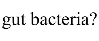 GUT BACTERIA?