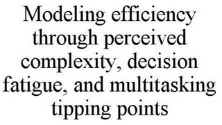 MODELING EFFICIENCY THROUGH PERCEIVED COMPLEXITY, DECISION FATIGUE, AND MULTITASKING TIPPING POINTS