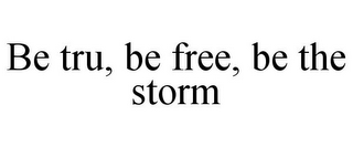 BE TRU, BE FREE, BE THE STORM