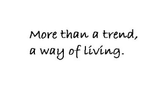 MORE THAN A TREND, A WAY OF LIVING.