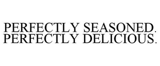PERFECTLY SEASONED. PERFECTLY DELICIOUS.