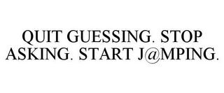 QUIT GUESSING. STOP ASKING. START J@MPING.