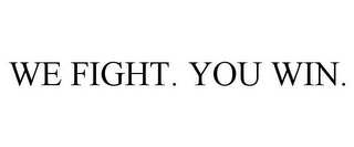 WE FIGHT. YOU WIN.