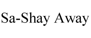 SA-SHAY AWAY