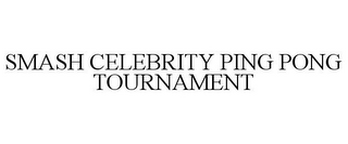 SMASH CELEBRITY PING PONG TOURNAMENT