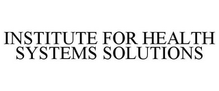 INSTITUTE FOR HEALTH SYSTEMS SOLUTIONS