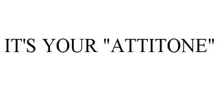 IT'S YOUR "ATTITONE"