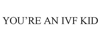 YOU'RE AN IVF KID