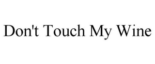 DON'T TOUCH MY WINE