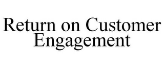 RETURN ON CUSTOMER ENGAGEMENT