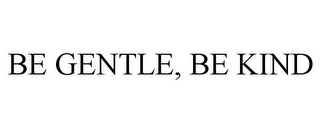 BE GENTLE, BE KIND