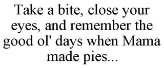 TAKE A BITE, CLOSE YOUR EYES, AND REMEMBER THE GOOD OL' DAYS WHEN MAMA MADE PIES...