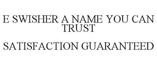 E SWISHER A NAME YOU CAN TRUST SATISFACTION GUARANTEED