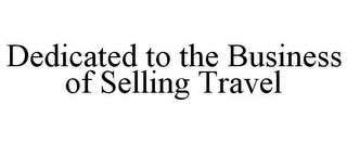 DEDICATED TO THE BUSINESS OF SELLING TRAVEL