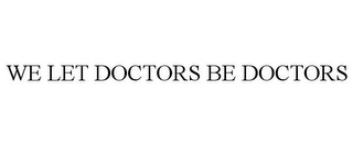 WE LET DOCTORS BE DOCTORS