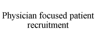 PHYSICIAN FOCUSED PATIENT RECRUITMENT