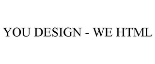 YOU DESIGN - WE HTML