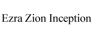 EZRA ZION INCEPTION