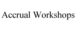 ACCRUAL WORKSHOPS